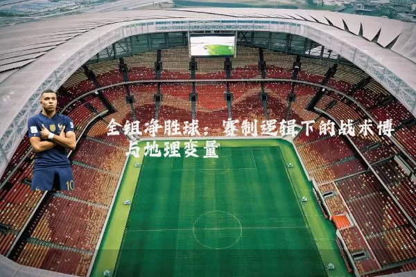 全组净胜球：赛制逻辑下的战术博弈与地理变量