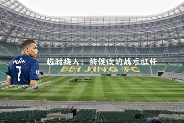 临时换人:被误读的战术杠杆