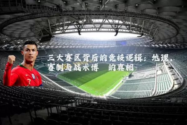 三大赛区背后的竞技逻辑：地理、赛制与战术博弈的真相