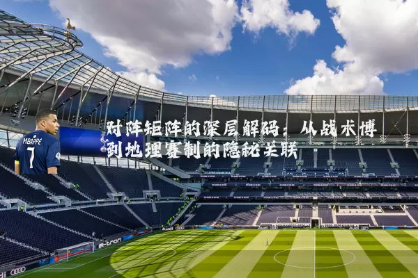 对阵矩阵的深层解码:从战术博弈到地理赛制的隐秘关联