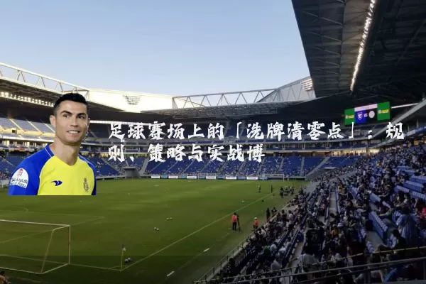 足球赛场上的「洗牌清零点」:规则、策略与实战博弈