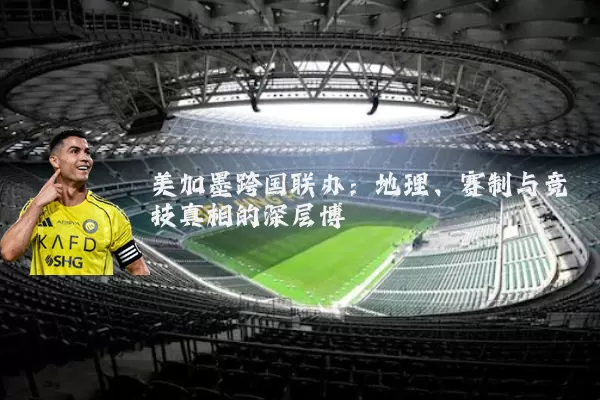 美加墨跨国联办：地理、赛制与竞技真相的深层博弈