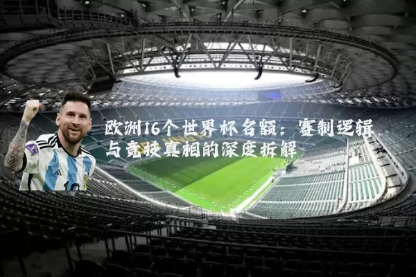 欧洲16个世界杯名额:赛制逻辑与竞技真相的深度拆解