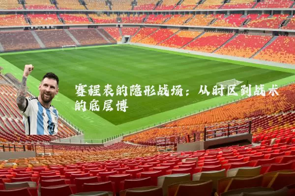 赛程表的隐形战场：从时区到战术的底层博弈