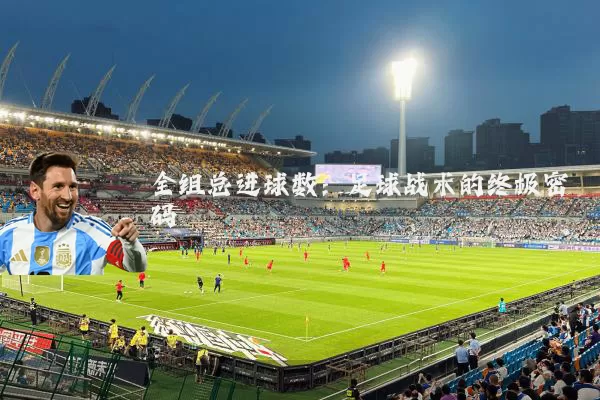 全组总进球数：足球战术的终极密码