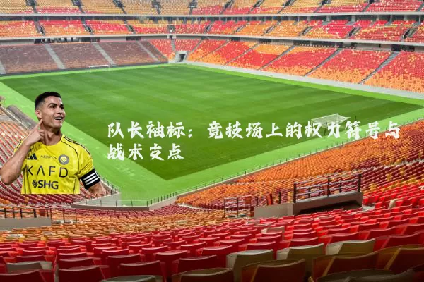 队长袖标：竞技场上的权力符号与战术支点