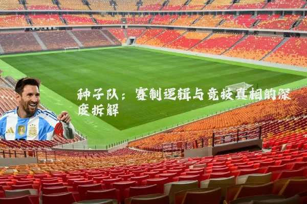 种子队:赛制逻辑与竞技真相的深度拆解
