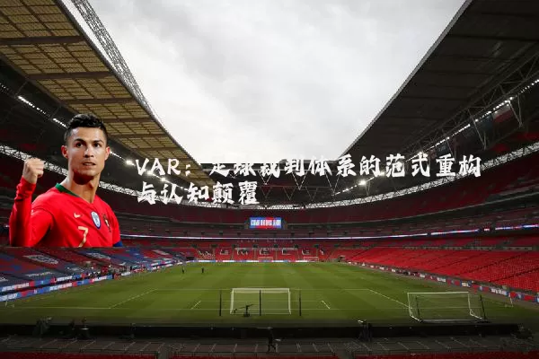 VAR：足球裁判体系的范式重构与认知颠覆