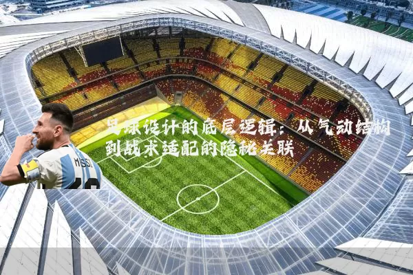 足球设计的底层逻辑:从气动结构到战术适配的隐秘关联