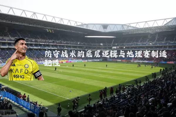 防守战术的底层逻辑与地理赛制适配性