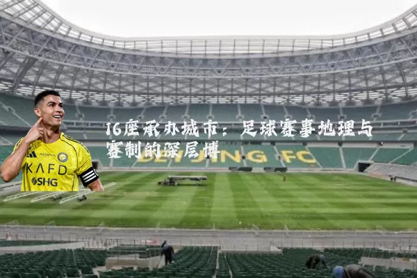 16座承办城市：足球赛事地理与赛制的深层博弈