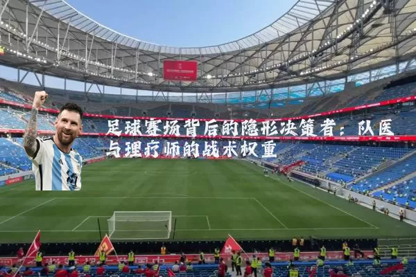 足球赛场背后的隐形决策者:队医与理疗师的战术权重